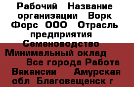 Рабочий › Название организации ­ Ворк Форс, ООО › Отрасль предприятия ­ Семеноводство › Минимальный оклад ­ 30 000 - Все города Работа » Вакансии   . Амурская обл.,Благовещенск г.